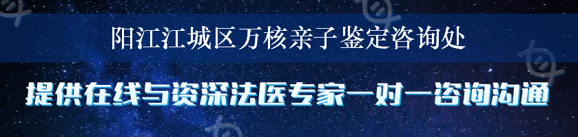 阳江江城区万核亲子鉴定咨询处